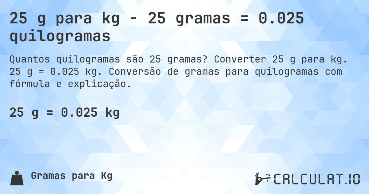 25 g para kg - 25 gramas = 0.025 quilogramas. Converter 25 g para kg. 25 g = 0.025 kg. Conversão de gramas para quilogramas com fórmula e explicação.
