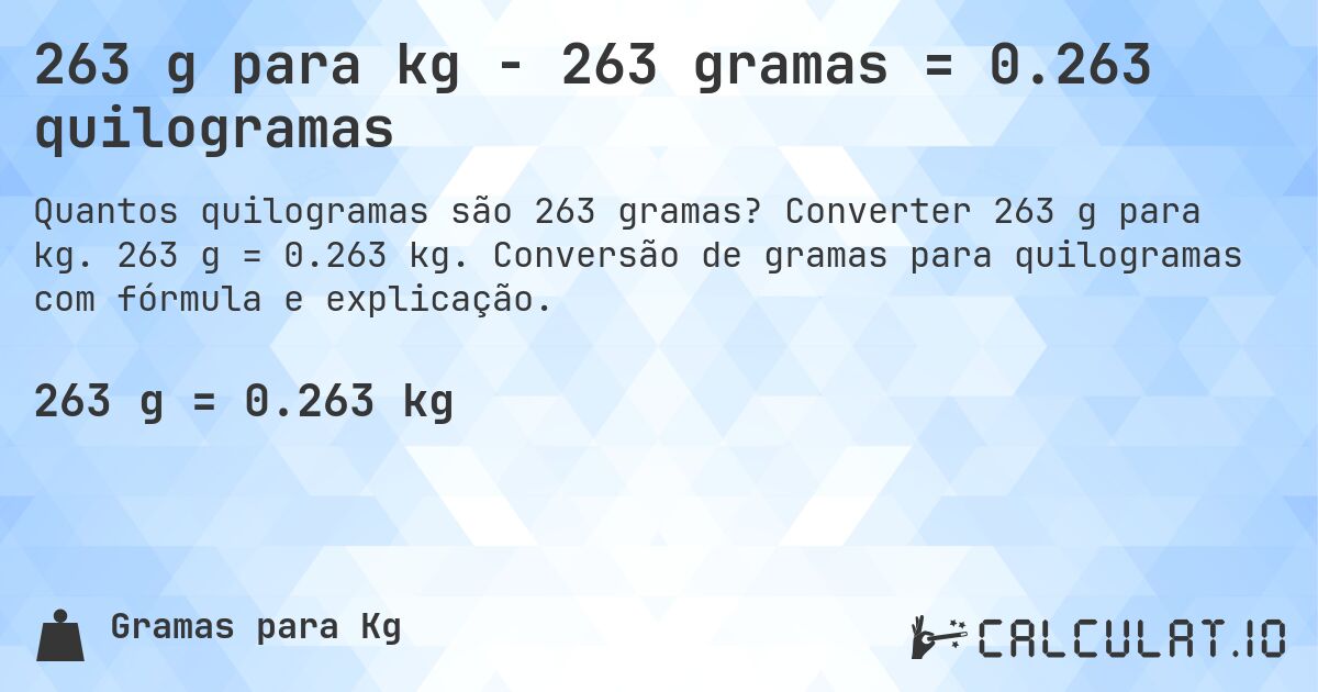 263 g para kg - 263 gramas = 0.263 quilogramas. Converter 263 g para kg. 263 g = 0.263 kg. Conversão de gramas para quilogramas com fórmula e explicação.