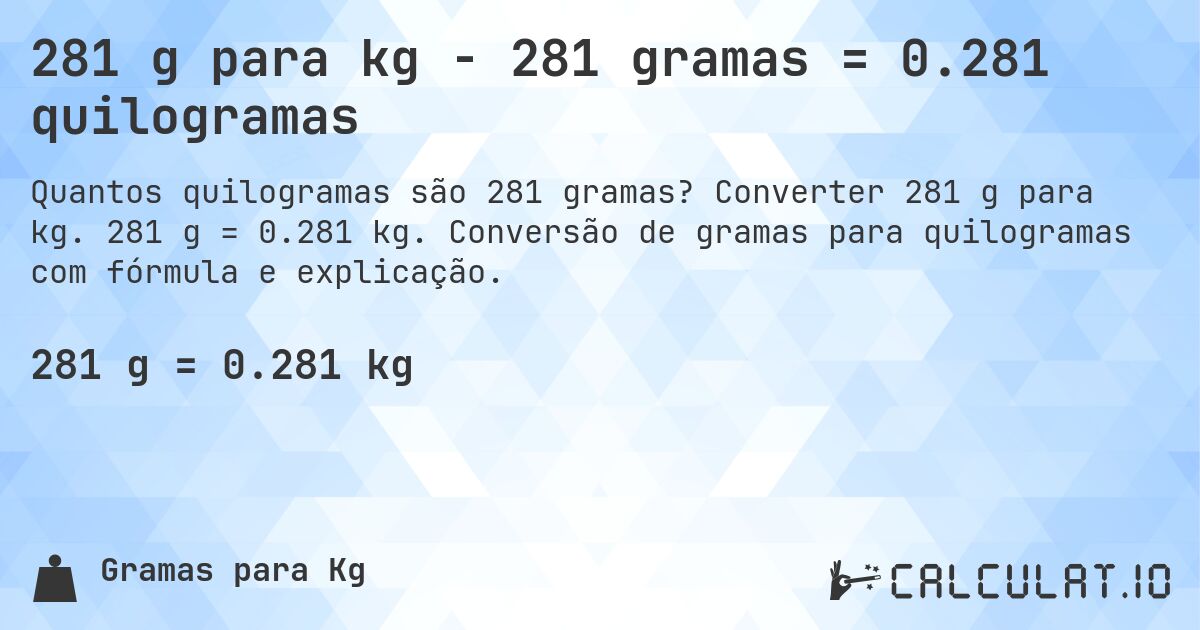 281 g para kg - 281 gramas = 0.281 quilogramas. Converter 281 g para kg. 281 g = 0.281 kg. Conversão de gramas para quilogramas com fórmula e explicação.