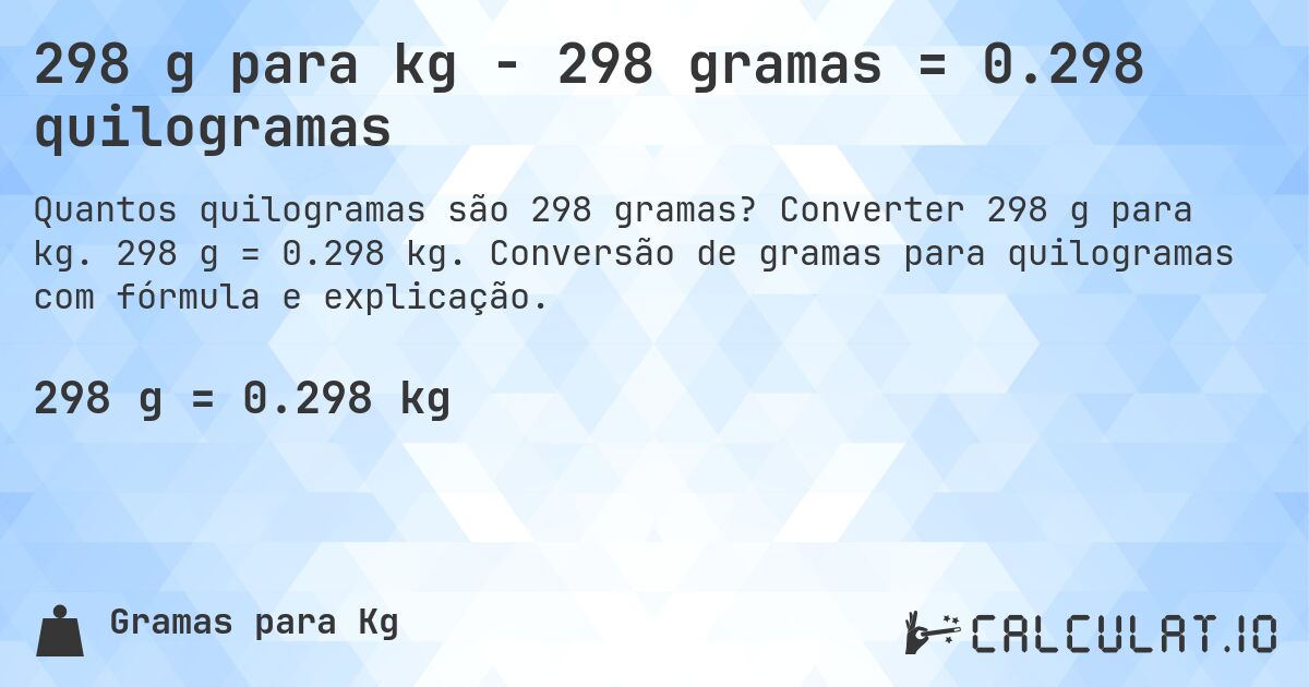298 g para kg - 298 gramas = 0.298 quilogramas. Converter 298 g para kg. 298 g = 0.298 kg. Conversão de gramas para quilogramas com fórmula e explicação.