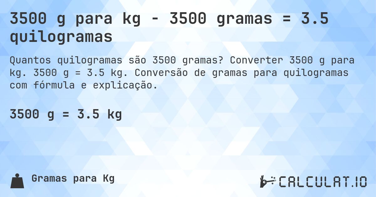 3500 g para kg - 3500 gramas = 3.5 quilogramas. Converter 3500 g para kg. 3500 g = 3.5 kg. Conversão de gramas para quilogramas com fórmula e explicação.