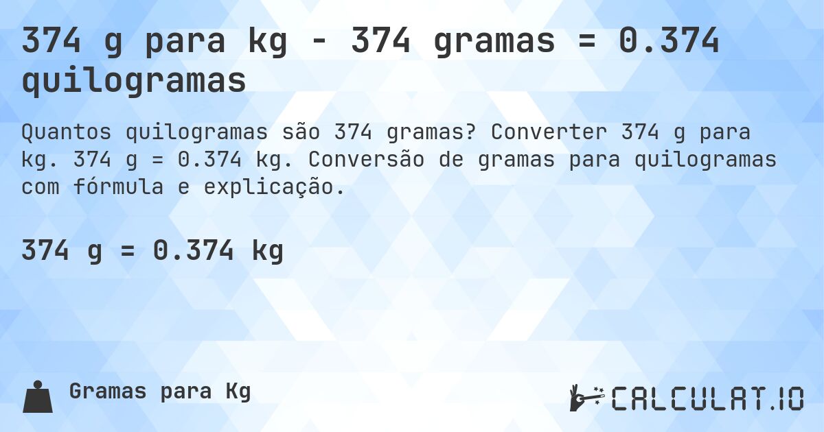 374 g para kg - 374 gramas = 0.374 quilogramas. Converter 374 g para kg. 374 g = 0.374 kg. Conversão de gramas para quilogramas com fórmula e explicação.