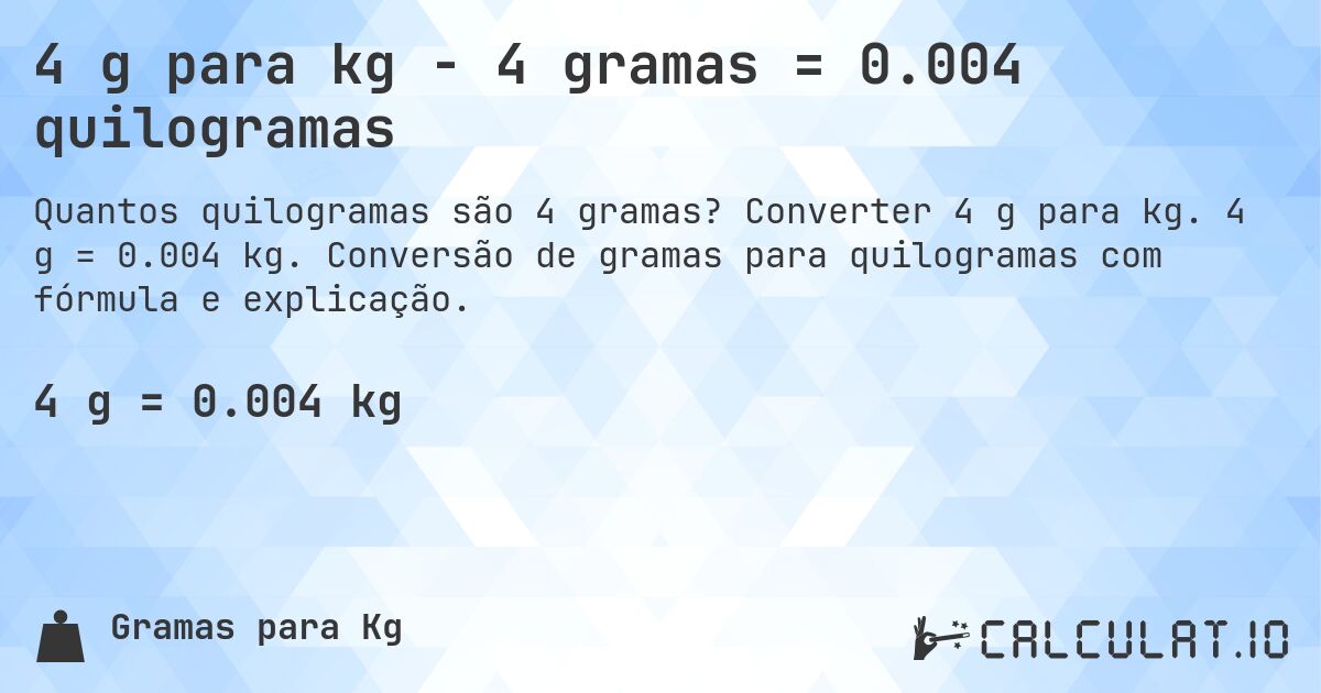 4 g para kg - 4 gramas = 0.004 quilogramas. Converter 4 g para kg. 4 g = 0.004 kg. Conversão de gramas para quilogramas com fórmula e explicação.