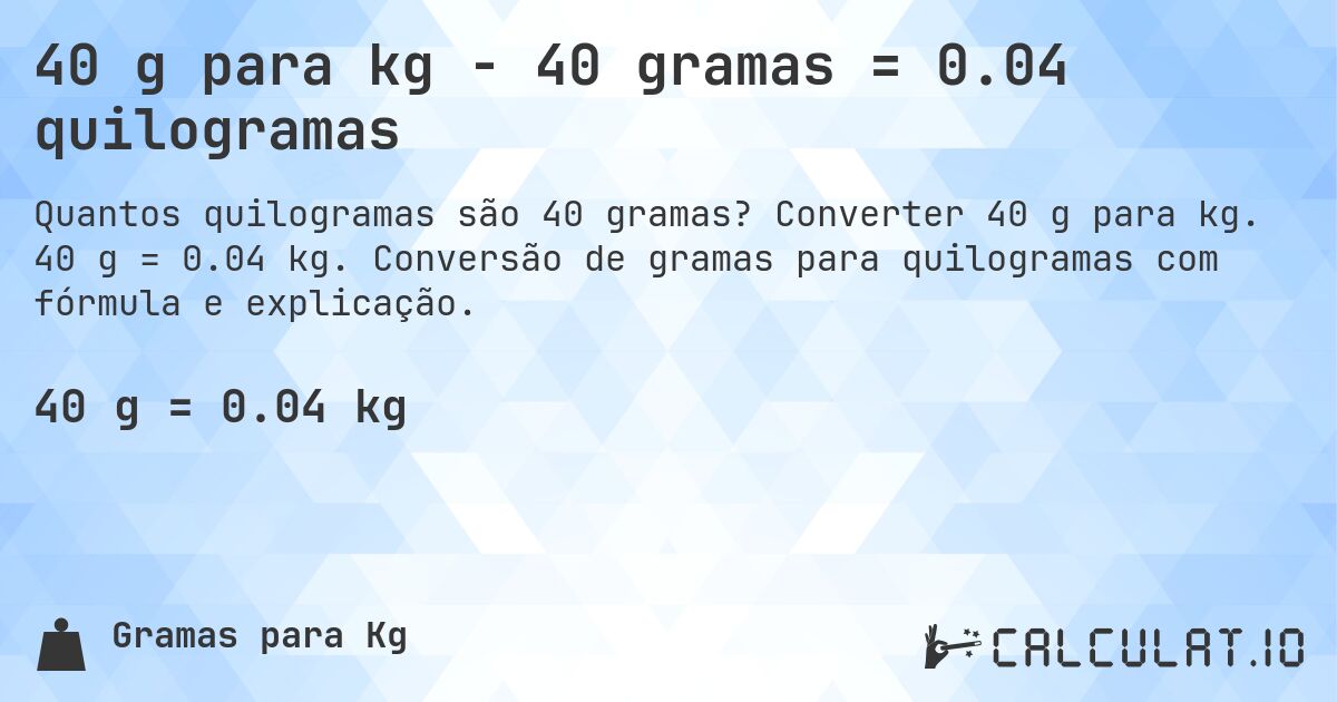 40 g para kg - 40 gramas = 0.04 quilogramas. Converter 40 g para kg. 40 g = 0.04 kg. Conversão de gramas para quilogramas com fórmula e explicação.