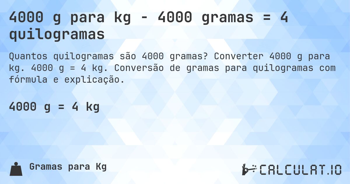 4000 g para kg - 4000 gramas = 4 quilogramas. Converter 4000 g para kg. 4000 g = 4 kg. Conversão de gramas para quilogramas com fórmula e explicação.