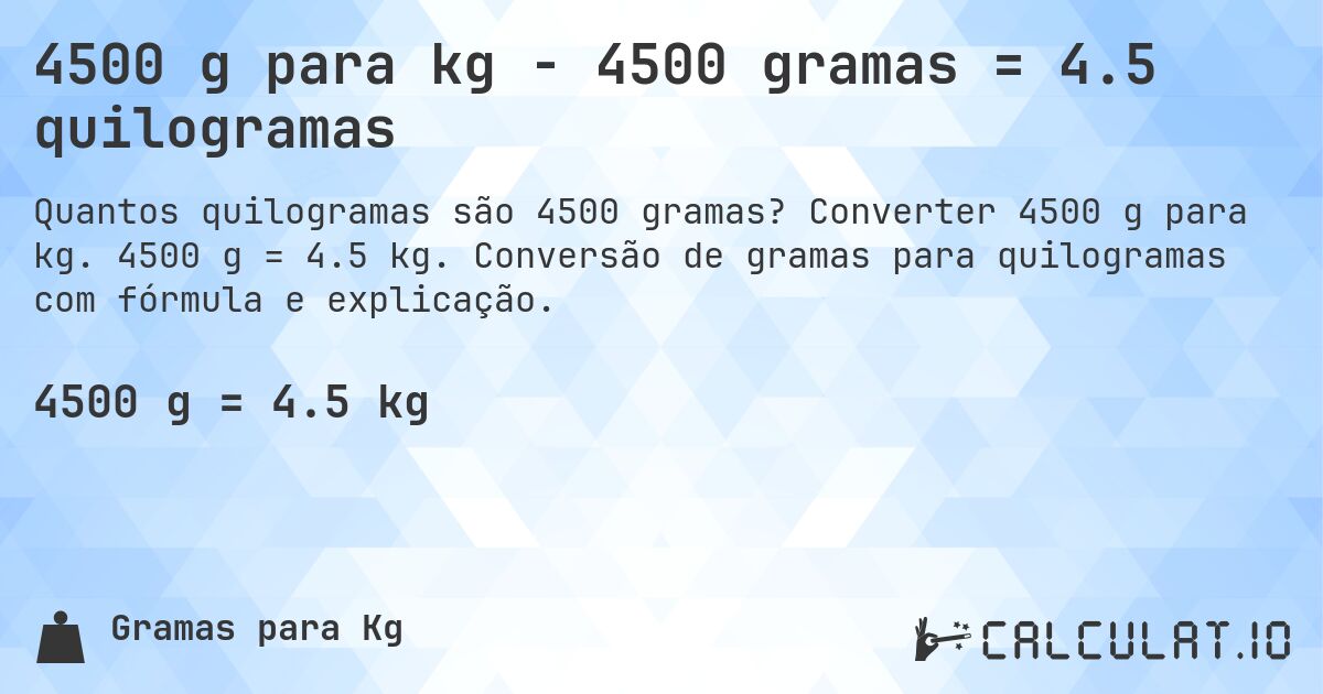 4500 g para kg - 4500 gramas = 4.5 quilogramas. Converter 4500 g para kg. 4500 g = 4.5 kg. Conversão de gramas para quilogramas com fórmula e explicação.