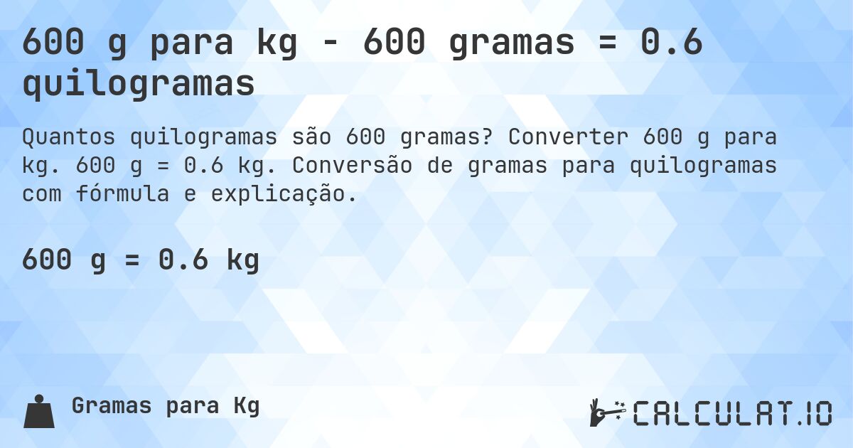 600 g para kg - 600 gramas = 0.6 quilogramas. Converter 600 g para kg. 600 g = 0.6 kg. Conversão de gramas para quilogramas com fórmula e explicação.