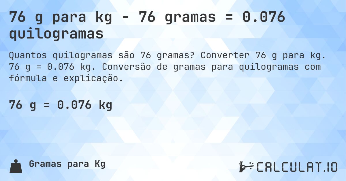76 g para kg - 76 gramas = 0.076 quilogramas. Converter 76 g para kg. 76 g = 0.076 kg. Conversão de gramas para quilogramas com fórmula e explicação.