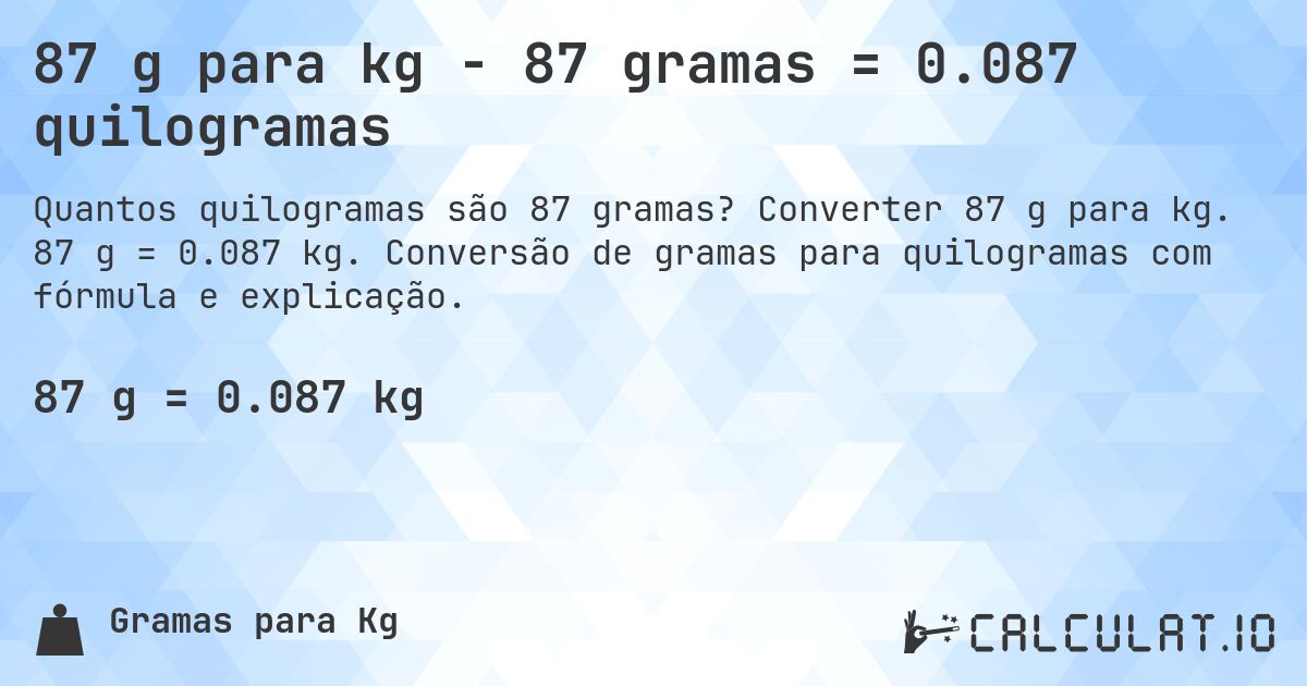 87 g para kg - 87 gramas = 0.087 quilogramas. Converter 87 g para kg. 87 g = 0.087 kg. Conversão de gramas para quilogramas com fórmula e explicação.