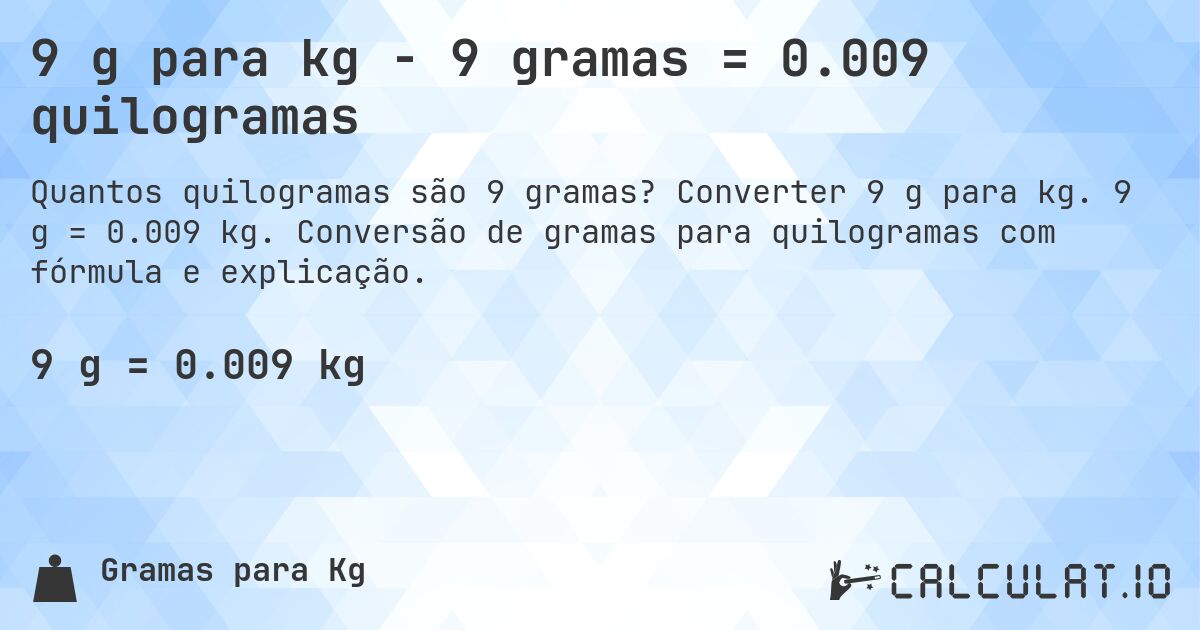 9 g para kg - 9 gramas = 0.009 quilogramas. Converter 9 g para kg. 9 g = 0.009 kg. Conversão de gramas para quilogramas com fórmula e explicação.