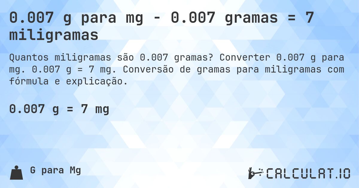 0.007 g para mg - 0.007 gramas = 7 miligramas. Converter 0.007 g para mg. 0.007 g = 7 mg. Conversão de gramas para miligramas com fórmula e explicação.
