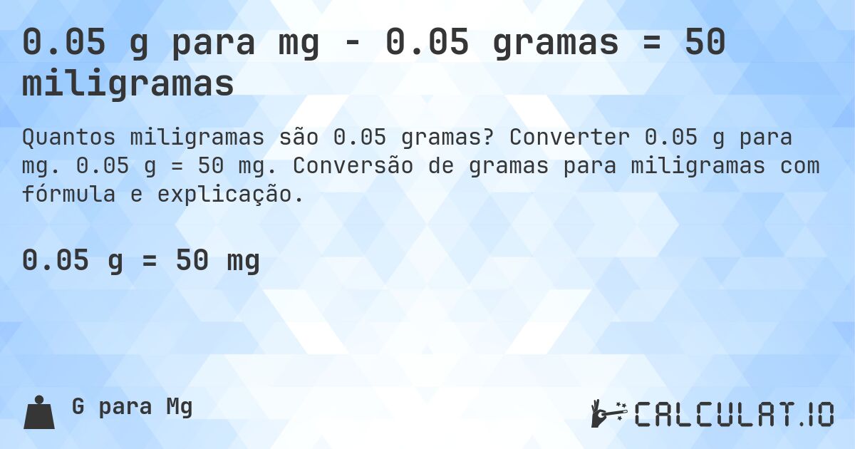 0.05 g para mg - 0.05 gramas = 50 miligramas. Converter 0.05 g para mg. 0.05 g = 50 mg. Conversão de gramas para miligramas com fórmula e explicação.