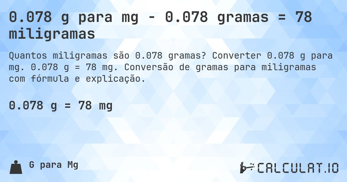 0.078 g para mg - 0.078 gramas = 78 miligramas. Converter 0.078 g para mg. 0.078 g = 78 mg. Conversão de gramas para miligramas com fórmula e explicação.