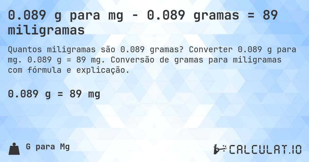 0.089 g para mg - 0.089 gramas = 89 miligramas. Converter 0.089 g para mg. 0.089 g = 89 mg. Conversão de gramas para miligramas com fórmula e explicação.