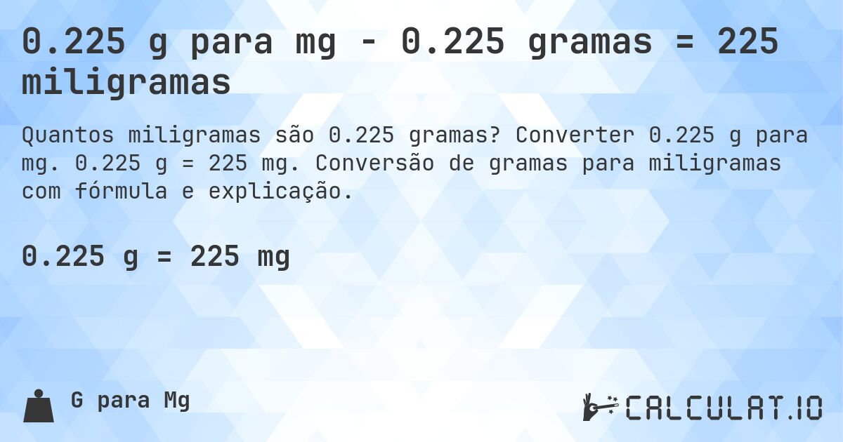 0.225 g para mg - 0.225 gramas = 225 miligramas. Converter 0.225 g para mg. 0.225 g = 225 mg. Conversão de gramas para miligramas com fórmula e explicação.