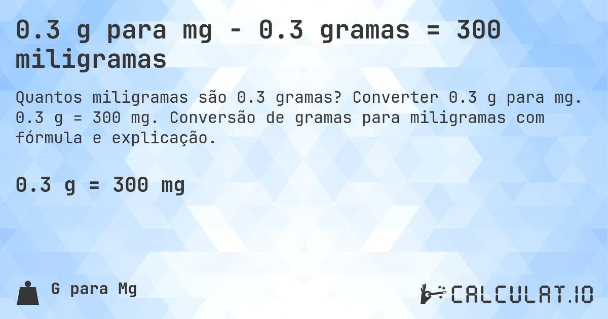 0.3 g para mg - 0.3 gramas = 300 miligramas. Converter 0.3 g para mg. 0.3 g = 300 mg. Conversão de gramas para miligramas com fórmula e explicação.