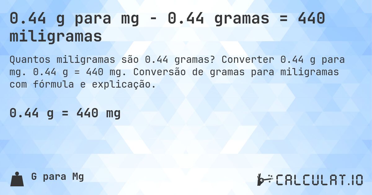 0.44 g para mg - 0.44 gramas = 440 miligramas. Converter 0.44 g para mg. 0.44 g = 440 mg. Conversão de gramas para miligramas com fórmula e explicação.