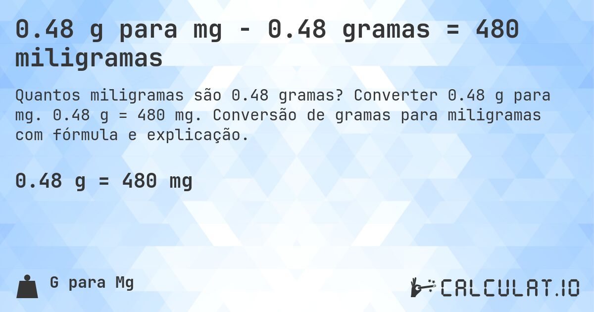 0.48 g para mg - 0.48 gramas = 480 miligramas. Converter 0.48 g para mg. 0.48 g = 480 mg. Conversão de gramas para miligramas com fórmula e explicação.