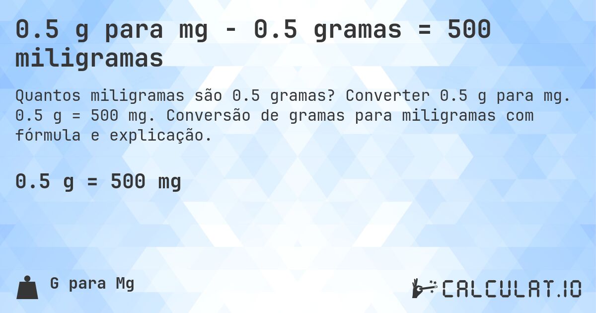 0.5 g para mg - 0.5 gramas = 500 miligramas. Converter 0.5 g para mg. 0.5 g = 500 mg. Conversão de gramas para miligramas com fórmula e explicação.