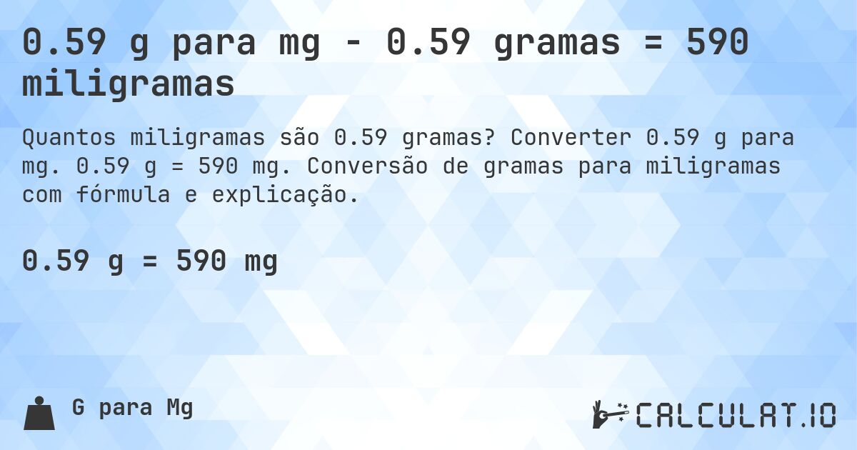 0.59 g para mg - 0.59 gramas = 590 miligramas. Converter 0.59 g para mg. 0.59 g = 590 mg. Conversão de gramas para miligramas com fórmula e explicação.