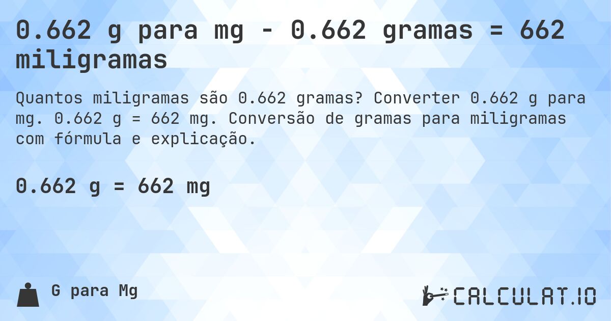 0.662 g para mg - 0.662 gramas = 662 miligramas. Converter 0.662 g para mg. 0.662 g = 662 mg. Conversão de gramas para miligramas com fórmula e explicação.
