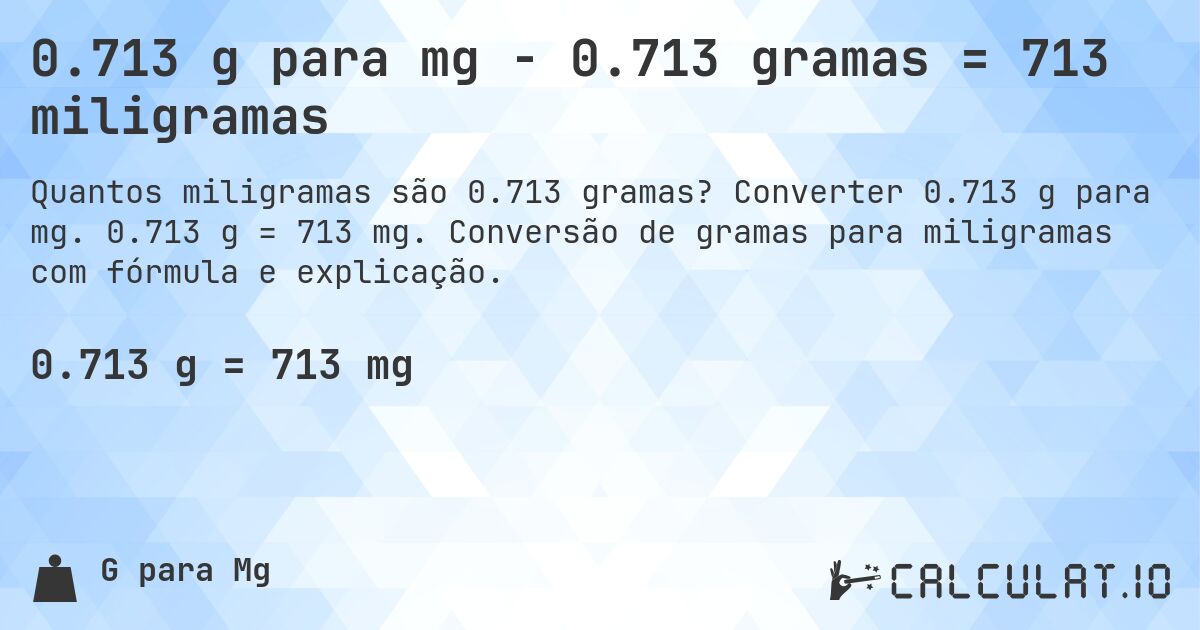 0.713 g para mg - 0.713 gramas = 713 miligramas. Converter 0.713 g para mg. 0.713 g = 713 mg. Conversão de gramas para miligramas com fórmula e explicação.