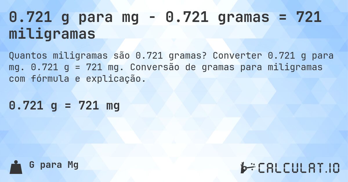 0.721 g para mg - 0.721 gramas = 721 miligramas. Converter 0.721 g para mg. 0.721 g = 721 mg. Conversão de gramas para miligramas com fórmula e explicação.