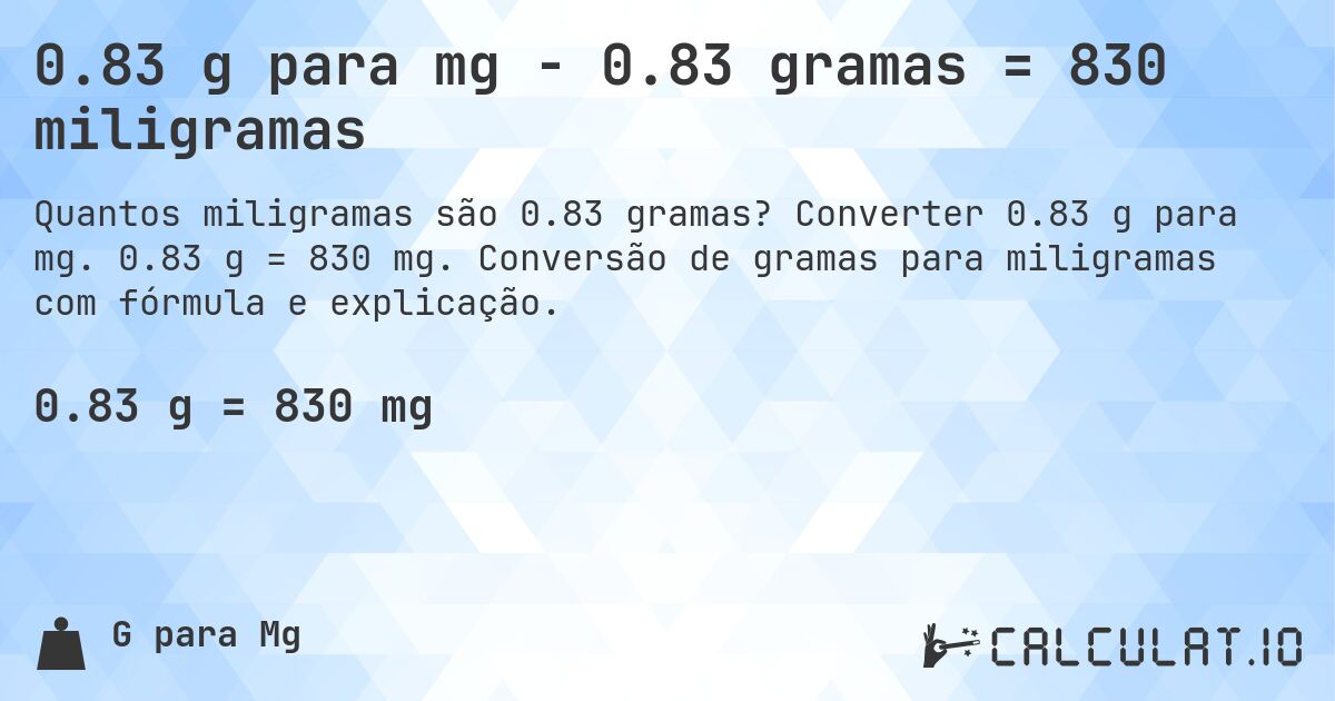 0.83 g para mg - 0.83 gramas = 830 miligramas. Converter 0.83 g para mg. 0.83 g = 830 mg. Conversão de gramas para miligramas com fórmula e explicação.