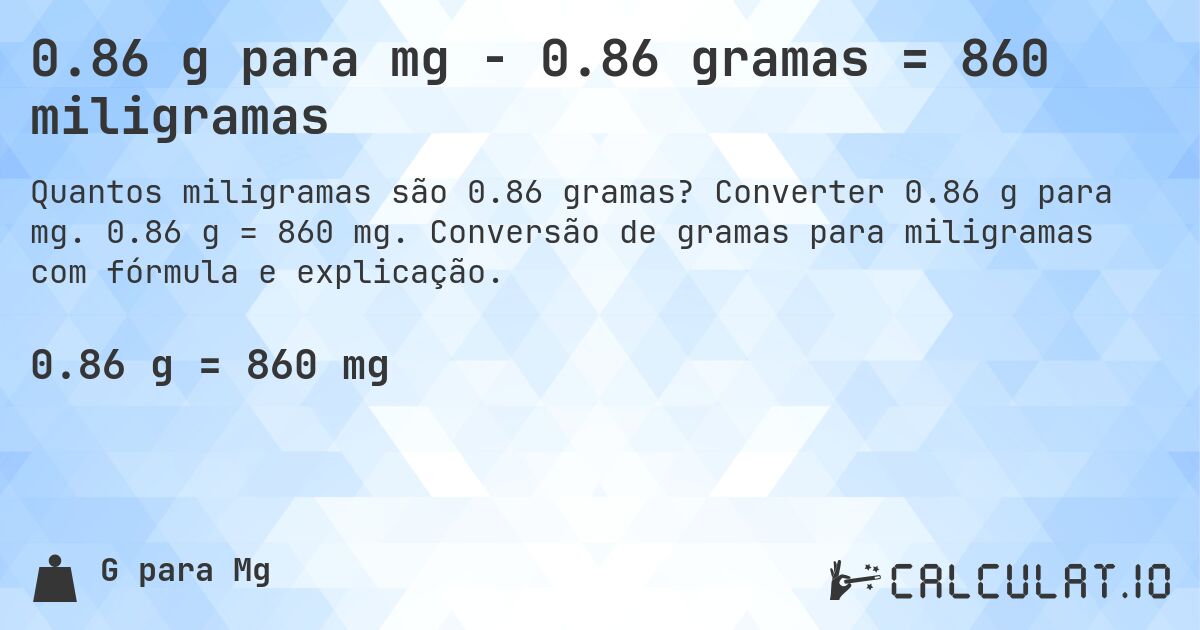 0.86 g para mg - 0.86 gramas = 860 miligramas. Converter 0.86 g para mg. 0.86 g = 860 mg. Conversão de gramas para miligramas com fórmula e explicação.