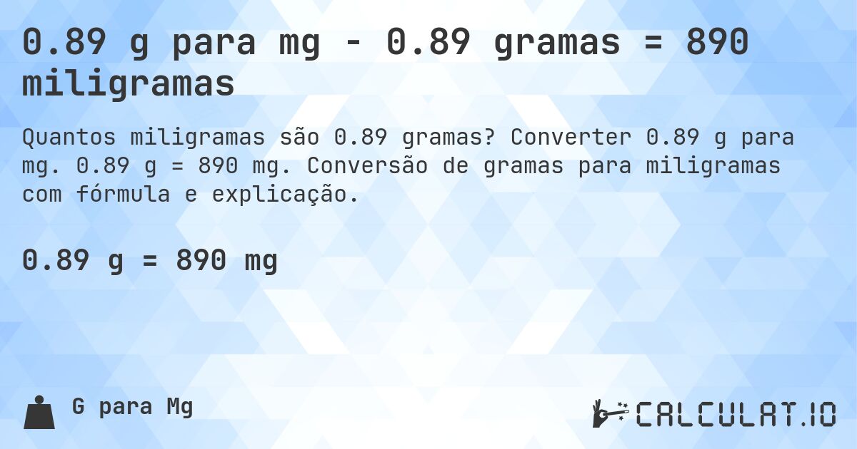 0.89 g para mg - 0.89 gramas = 890 miligramas. Converter 0.89 g para mg. 0.89 g = 890 mg. Conversão de gramas para miligramas com fórmula e explicação.