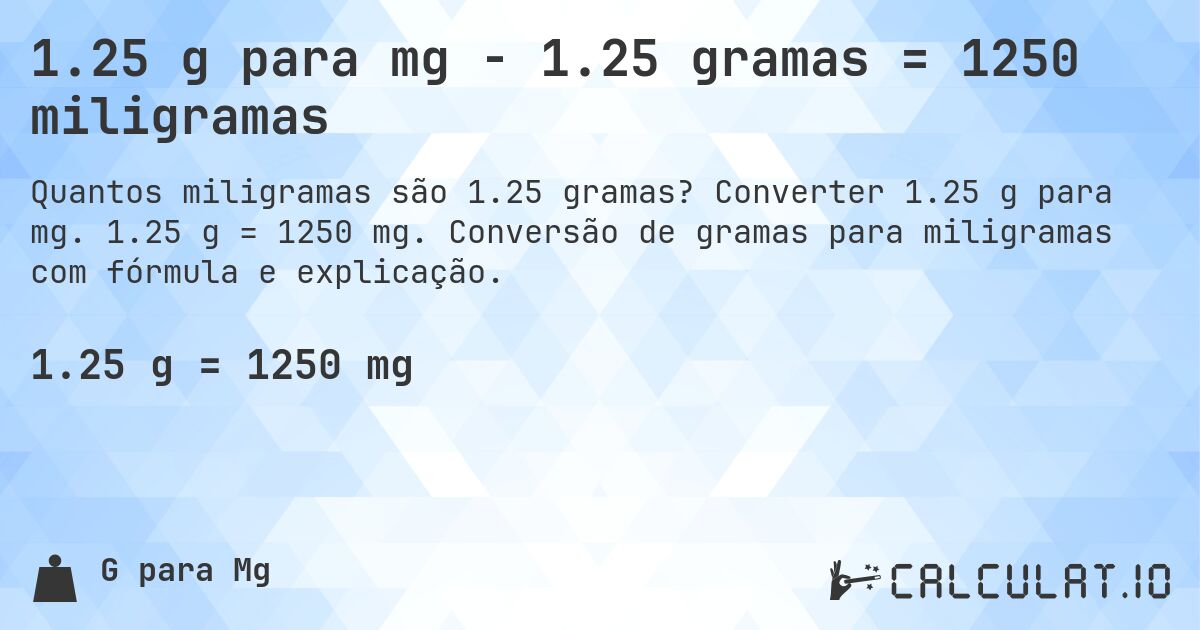 1.25 g para mg - 1.25 gramas = 1250 miligramas. Converter 1.25 g para mg. 1.25 g = 1250 mg. Conversão de gramas para miligramas com fórmula e explicação.