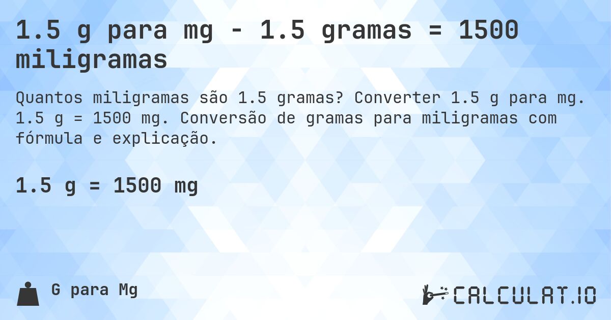 1.5 g para mg - 1.5 gramas = 1500 miligramas. Converter 1.5 g para mg. 1.5 g = 1500 mg. Conversão de gramas para miligramas com fórmula e explicação.