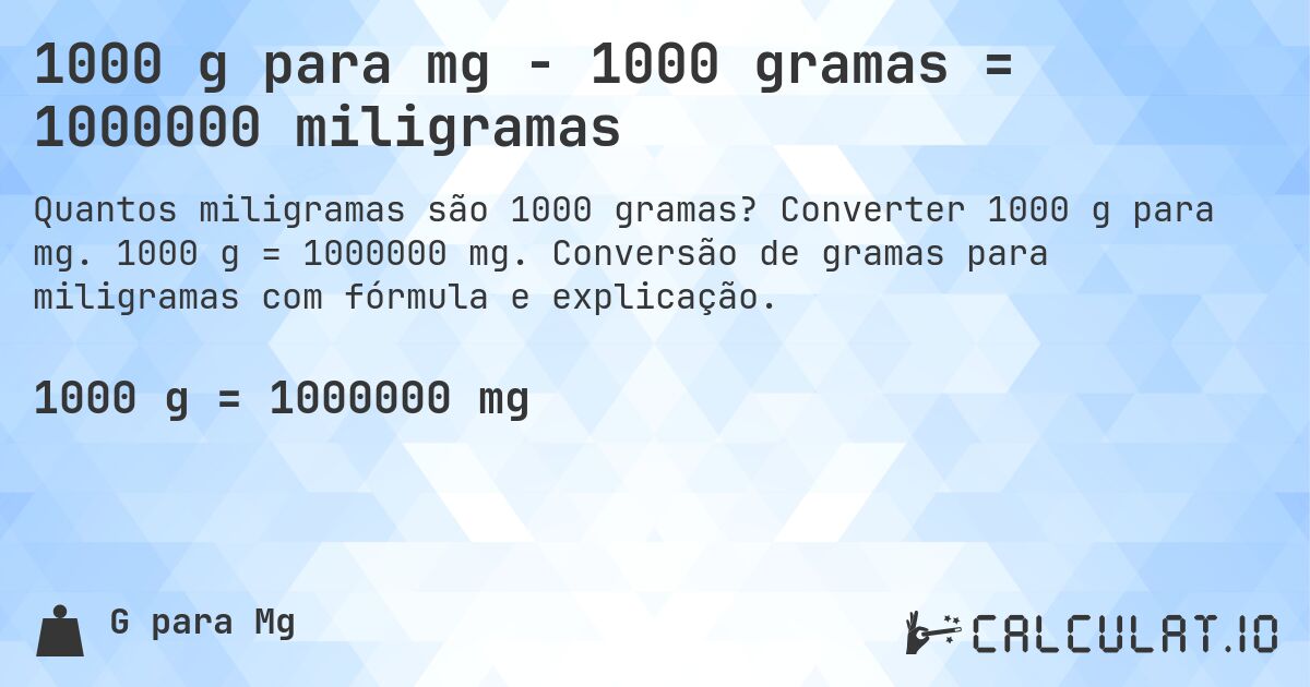 1000 g para mg - 1000 gramas = 1000000 miligramas. Converter 1000 g para mg. 1000 g = 1000000 mg. Conversão de gramas para miligramas com fórmula e explicação.