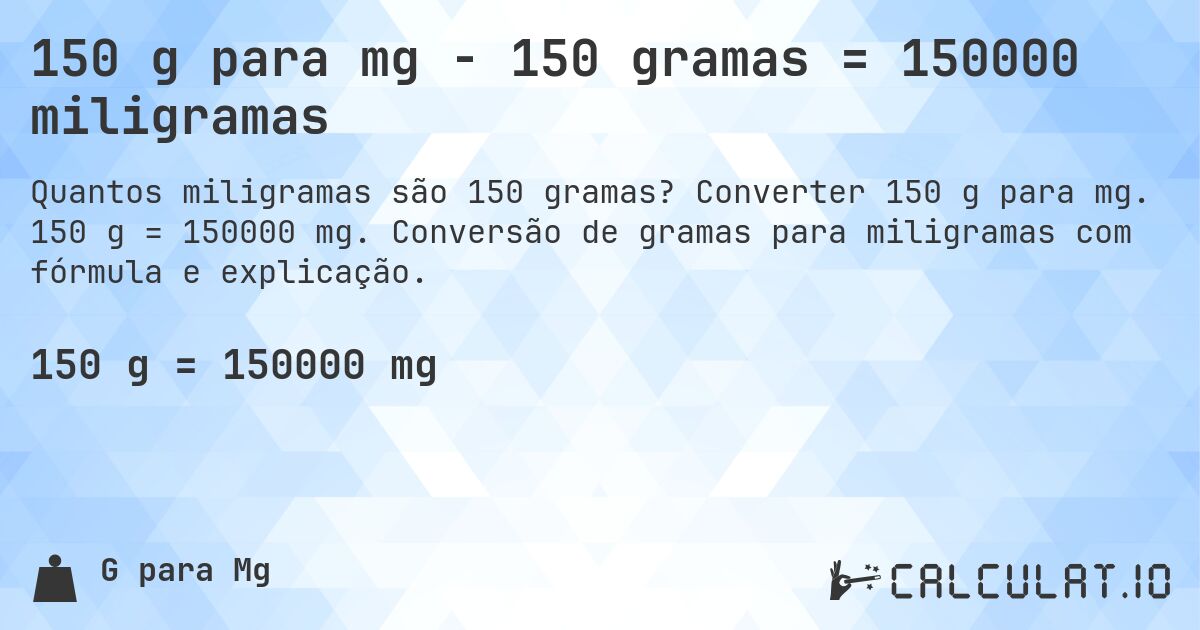 150 g para mg - 150 gramas = 150000 miligramas. Converter 150 g para mg. 150 g = 150000 mg. Conversão de gramas para miligramas com fórmula e explicação.