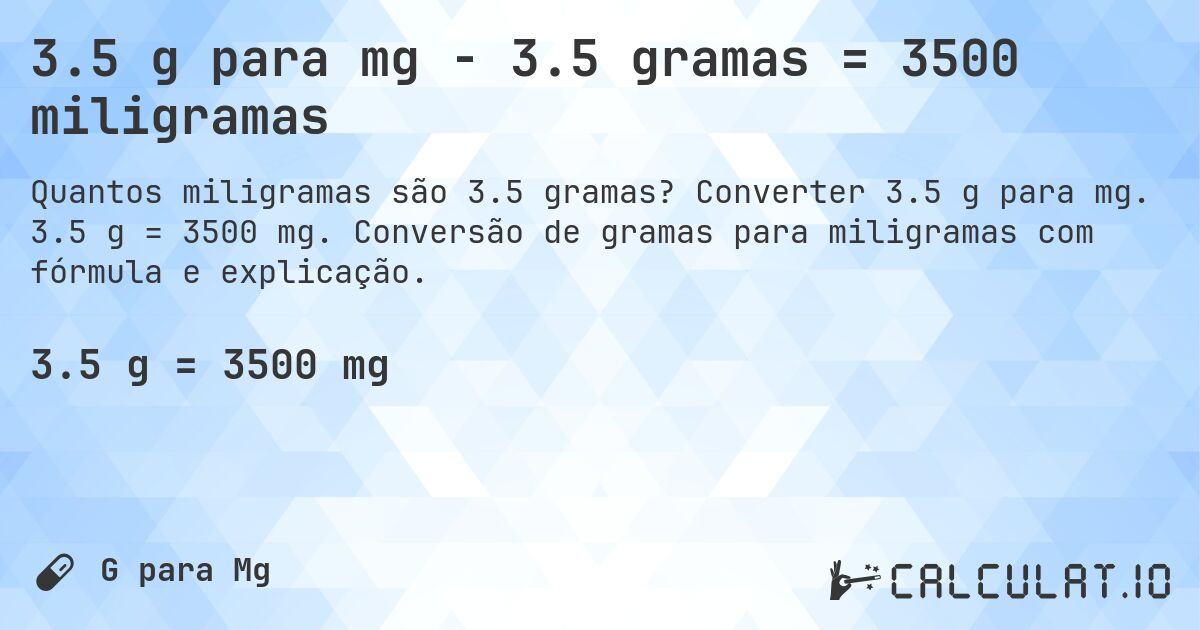 3.5 g para mg - 3.5 gramas = 3500 miligramas. Converter 3.5 g para mg. 3.5 g = 3500 mg. Conversão de gramas para miligramas com fórmula e explicação.