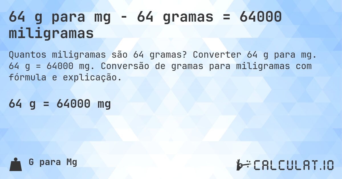 64 g para mg - 64 gramas = 64000 miligramas. Converter 64 g para mg. 64 g = 64000 mg. Conversão de gramas para miligramas com fórmula e explicação.