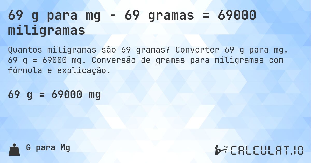 69 g para mg - 69 gramas = 69000 miligramas. Converter 69 g para mg. 69 g = 69000 mg. Conversão de gramas para miligramas com fórmula e explicação.