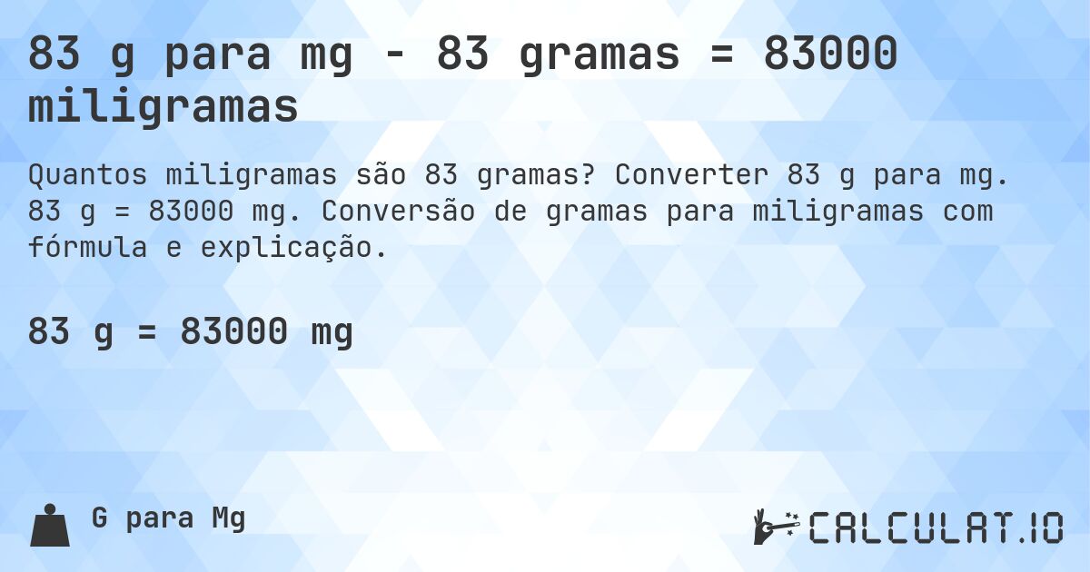 83 g para mg - 83 gramas = 83000 miligramas. Converter 83 g para mg. 83 g = 83000 mg. Conversão de gramas para miligramas com fórmula e explicação.
