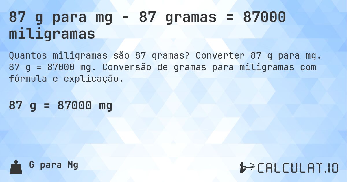 87 g para mg - 87 gramas = 87000 miligramas. Converter 87 g para mg. 87 g = 87000 mg. Conversão de gramas para miligramas com fórmula e explicação.