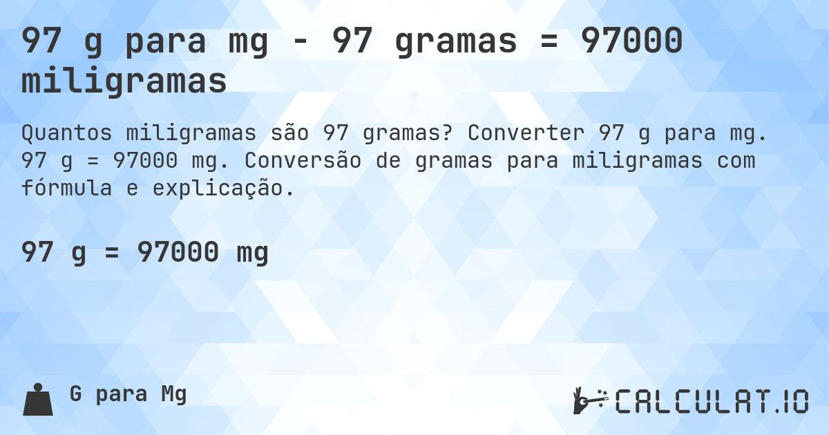 97 g para mg - 97 gramas = 97000 miligramas. Converter 97 g para mg. 97 g = 97000 mg. Conversão de gramas para miligramas com fórmula e explicação.