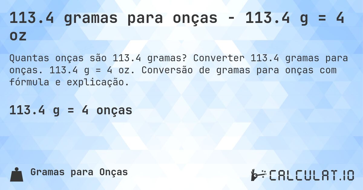 113.4 gramas para onças - 113.4 g = 4 oz. Converter 113.4 gramas para onças. 113.4 g = 4 oz. Conversão de gramas para onças com fórmula e explicação.