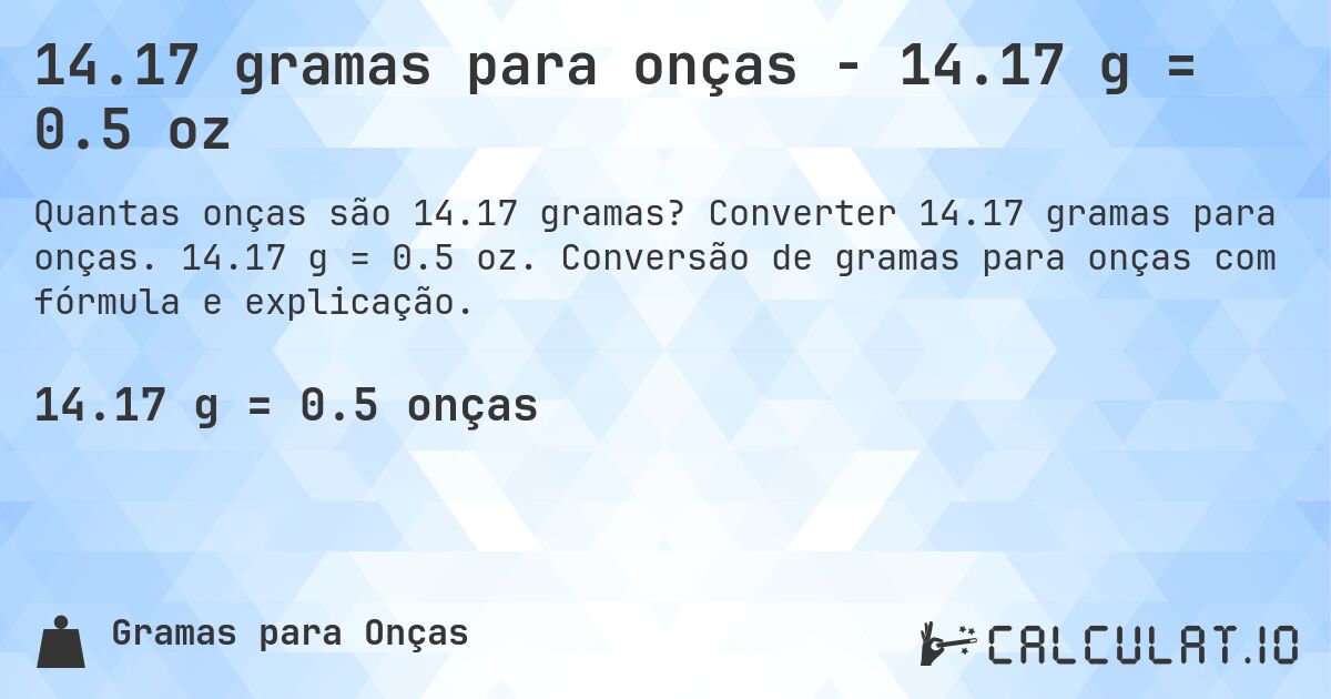 14.17 gramas para onças - 14.17 g = 0.5 oz. Converter 14.17 gramas para onças. 14.17 g = 0.5 oz. Conversão de gramas para onças com fórmula e explicação.