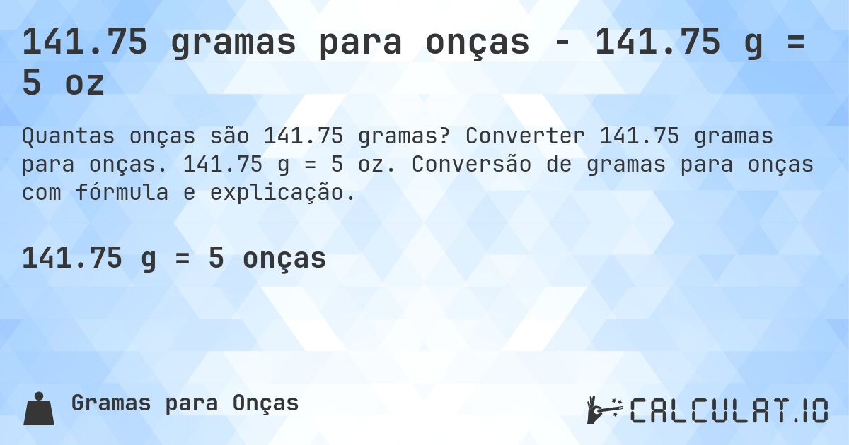 141.75 gramas para onças - 141.75 g = 5 oz. Converter 141.75 gramas para onças. 141.75 g = 5 oz. Conversão de gramas para onças com fórmula e explicação.