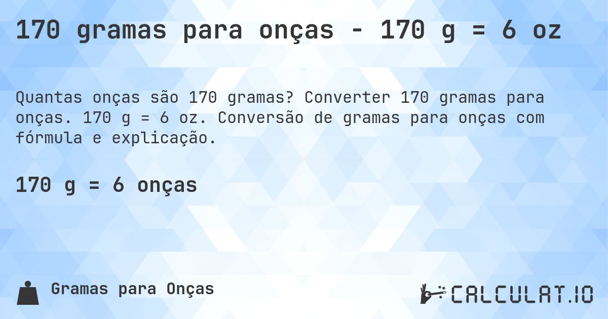 170 gramas para onças - 170 g = 6 oz. Converter 170 gramas para onças. 170 g = 6 oz. Conversão de gramas para onças com fórmula e explicação.