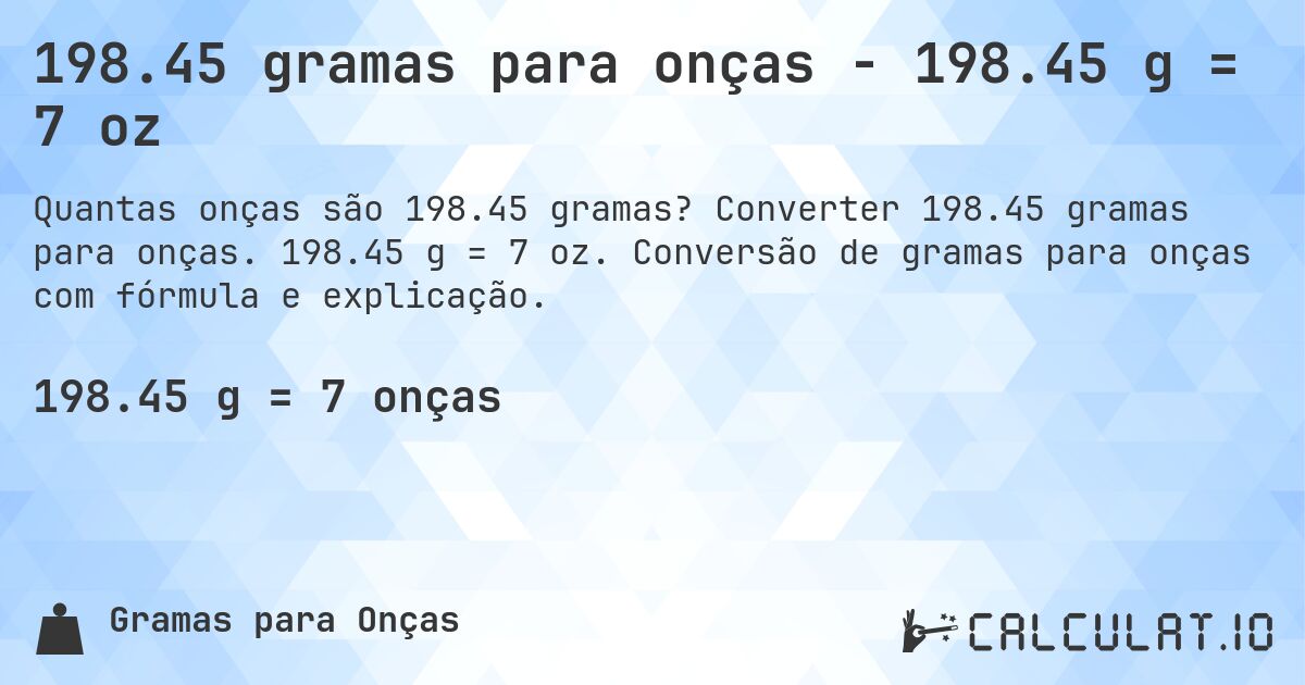 198.45 gramas para onças - 198.45 g = 7 oz. Converter 198.45 gramas para onças. 198.45 g = 7 oz. Conversão de gramas para onças com fórmula e explicação.