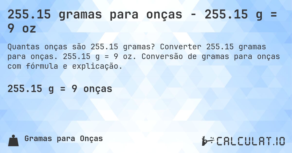 255.15 gramas para onças - 255.15 g = 9 oz. Converter 255.15 gramas para onças. 255.15 g = 9 oz. Conversão de gramas para onças com fórmula e explicação.