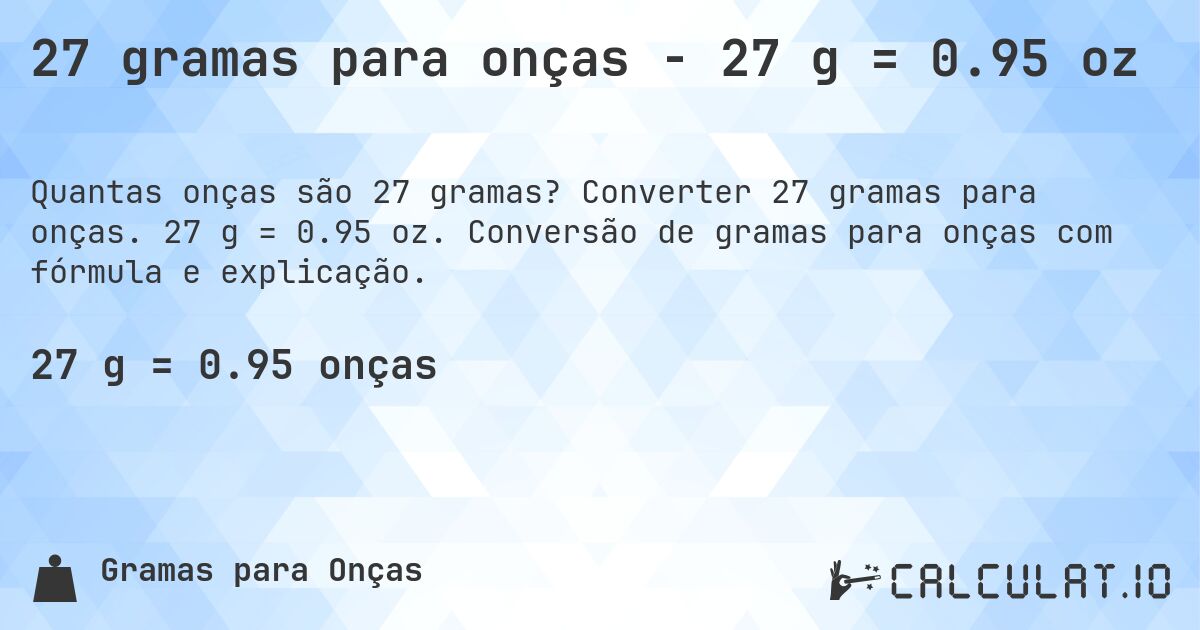 27 gramas para onças - 27 g = 0.95 oz. Converter 27 gramas para onças. 27 g = 0.95 oz. Conversão de gramas para onças com fórmula e explicação.