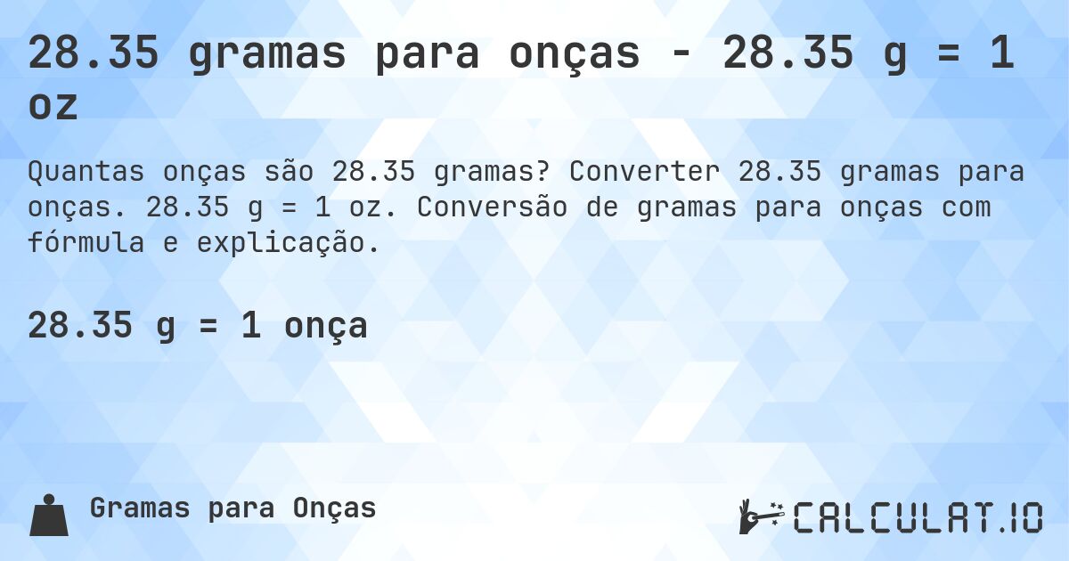 28.35 gramas para onças - 28.35 g = 1 oz. Converter 28.35 gramas para onças. 28.35 g = 1 oz. Conversão de gramas para onças com fórmula e explicação.