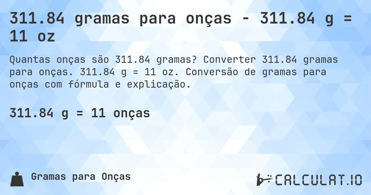 311.84 gramas para onças - 311.84 g = 11 oz. Converter 311.84 gramas para onças. 311.84 g = 11 oz. Conversão de gramas para onças com fórmula e explicação.