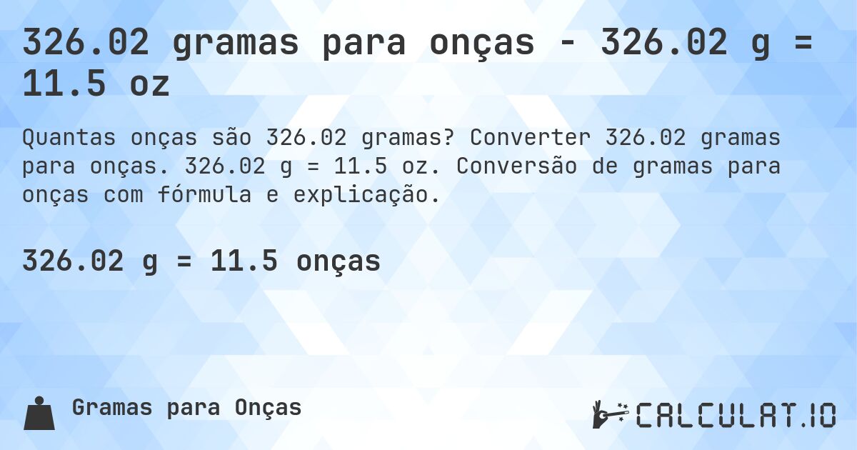 326.02 gramas para onças - 326.02 g = 11.5 oz. Converter 326.02 gramas para onças. 326.02 g = 11.5 oz. Conversão de gramas para onças com fórmula e explicação.